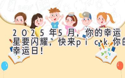  2025年5月，你的幸运星要闪耀，快来pick你的幸运日！ 