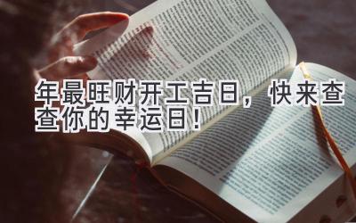   2023年最旺财开工吉日，快来查查你的幸运日！ 