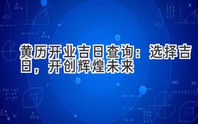  黄历开业吉日查询2024：选择吉日，开创辉煌未来 