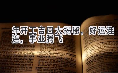   2024年开工吉日大揭秘，好运连连，事业腾飞  