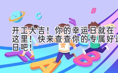   2023开工大吉！你的幸运日就在这里！快来查查你的专属好运日吧！ 