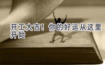   2023开工大吉！你的好运从这里开始 