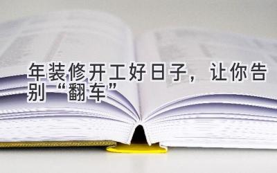   2023年装修开工好日子，让你告别“翻车”  