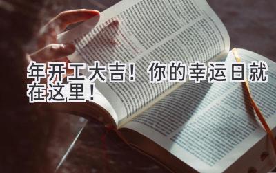  2023年开工大吉！你的幸运日就在这里！ 