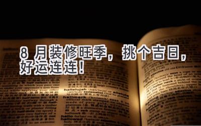   8月装修旺季，挑个吉日，好运连连！ 