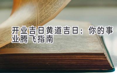  开业吉日黄道吉日：你的事业腾飞指南 