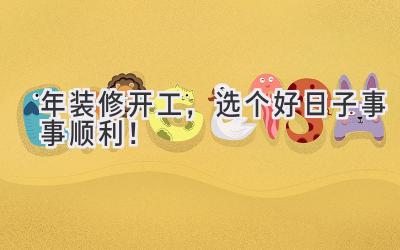  2024年装修开工，选个好日子事事顺利！ 