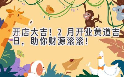   开店大吉！2月开业黄道吉日，助你财源滚滚！ 